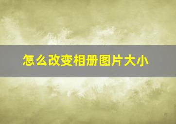 怎么改变相册图片大小