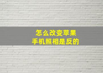 怎么改变苹果手机照相是反的