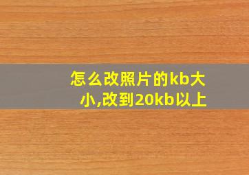 怎么改照片的kb大小,改到20kb以上