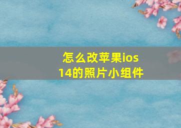 怎么改苹果ios14的照片小组件