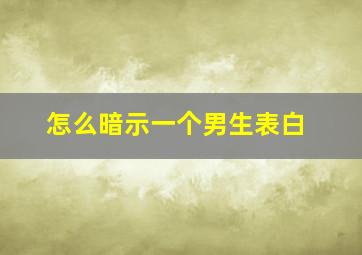 怎么暗示一个男生表白