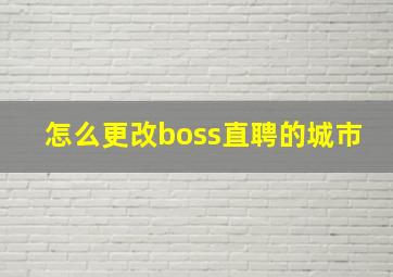 怎么更改boss直聘的城市