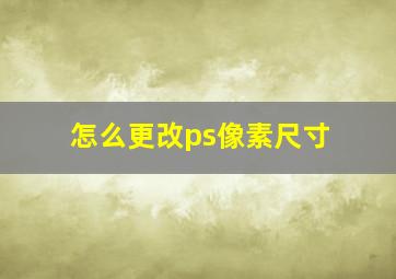 怎么更改ps像素尺寸