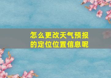 怎么更改天气预报的定位位置信息呢