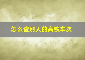 怎么查别人的高铁车次