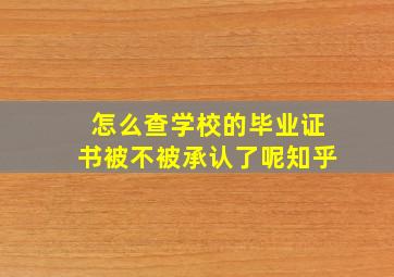 怎么查学校的毕业证书被不被承认了呢知乎