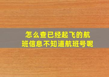 怎么查已经起飞的航班信息不知道航班号呢