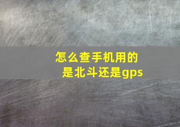 怎么查手机用的是北斗还是gps