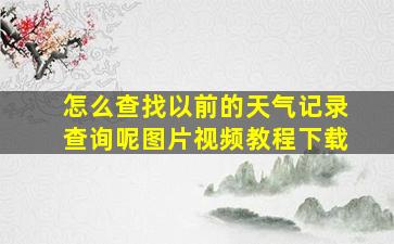 怎么查找以前的天气记录查询呢图片视频教程下载