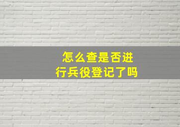 怎么查是否进行兵役登记了吗