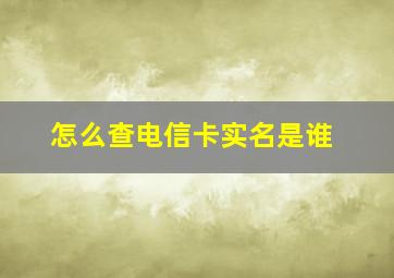 怎么查电信卡实名是谁