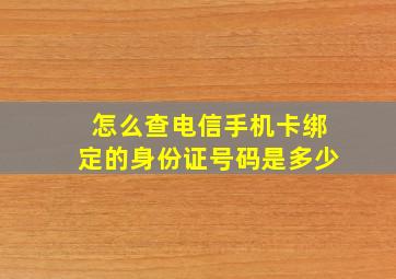 怎么查电信手机卡绑定的身份证号码是多少