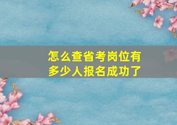 怎么查省考岗位有多少人报名成功了