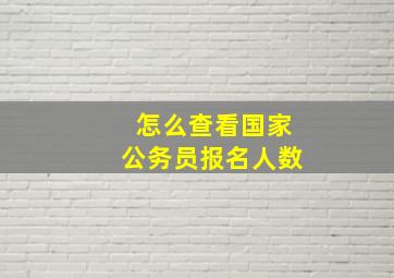 怎么查看国家公务员报名人数