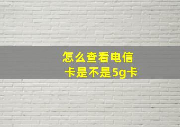 怎么查看电信卡是不是5g卡