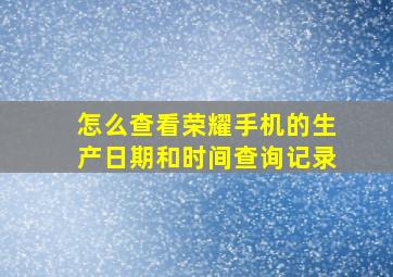 怎么查看荣耀手机的生产日期和时间查询记录