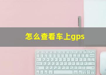 怎么查看车上gps