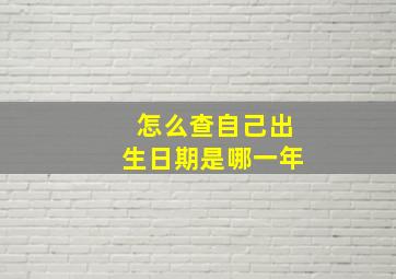 怎么查自己出生日期是哪一年