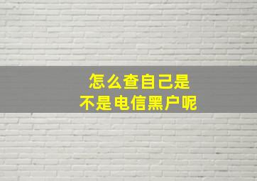 怎么查自己是不是电信黑户呢