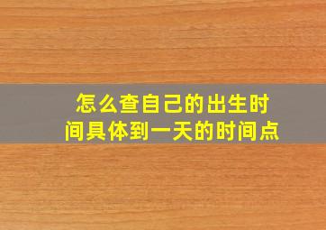 怎么查自己的出生时间具体到一天的时间点