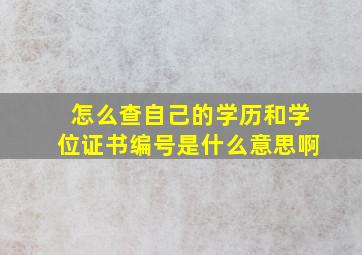 怎么查自己的学历和学位证书编号是什么意思啊