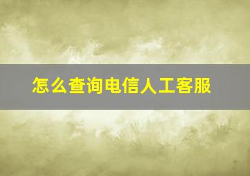 怎么查询电信人工客服