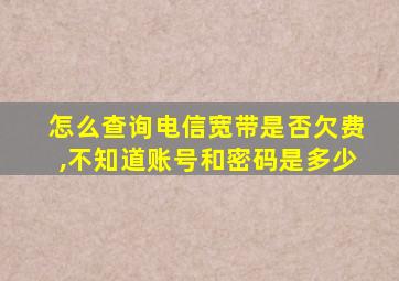 怎么查询电信宽带是否欠费,不知道账号和密码是多少