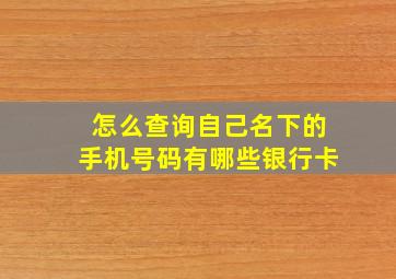 怎么查询自己名下的手机号码有哪些银行卡