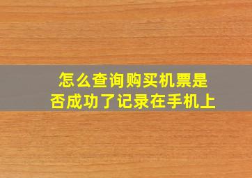 怎么查询购买机票是否成功了记录在手机上