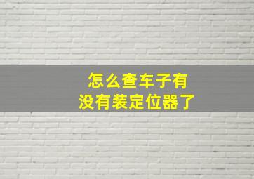 怎么查车子有没有装定位器了