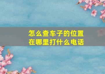 怎么查车子的位置在哪里打什么电话