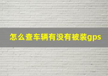 怎么查车辆有没有被装gps