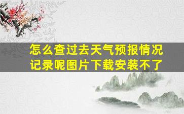 怎么查过去天气预报情况记录呢图片下载安装不了