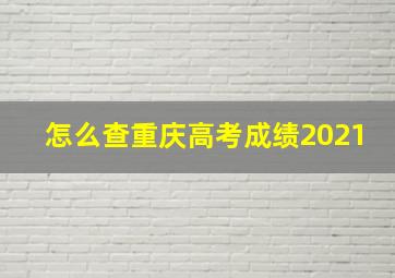 怎么查重庆高考成绩2021