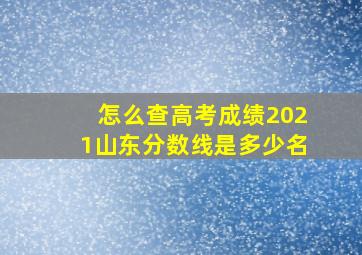 怎么查高考成绩2021山东分数线是多少名