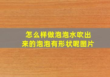 怎么样做泡泡水吹出来的泡泡有形状呢图片