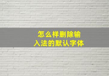 怎么样删除输入法的默认字体