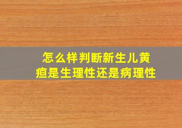 怎么样判断新生儿黄疸是生理性还是病理性