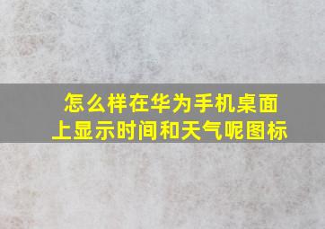 怎么样在华为手机桌面上显示时间和天气呢图标