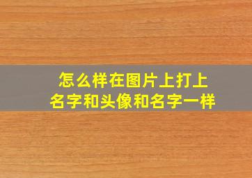 怎么样在图片上打上名字和头像和名字一样