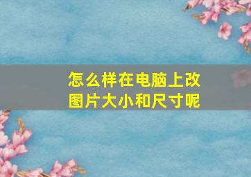 怎么样在电脑上改图片大小和尺寸呢