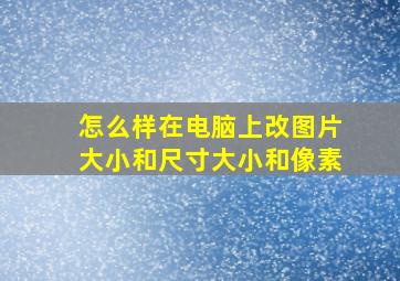 怎么样在电脑上改图片大小和尺寸大小和像素