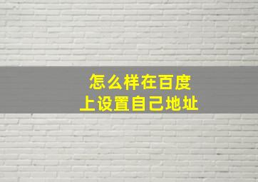 怎么样在百度上设置自己地址