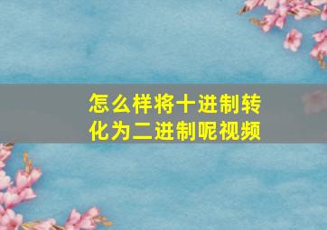 怎么样将十进制转化为二进制呢视频