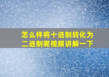 怎么样将十进制转化为二进制呢视频讲解一下