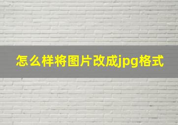 怎么样将图片改成jpg格式