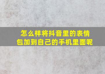 怎么样将抖音里的表情包加到自己的手机里面呢