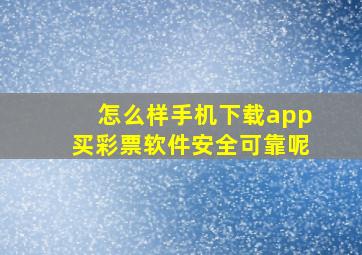 怎么样手机下载app买彩票软件安全可靠呢