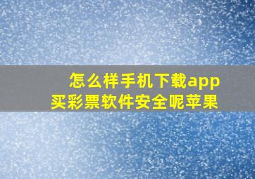 怎么样手机下载app买彩票软件安全呢苹果