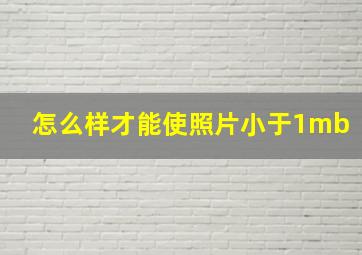 怎么样才能使照片小于1mb